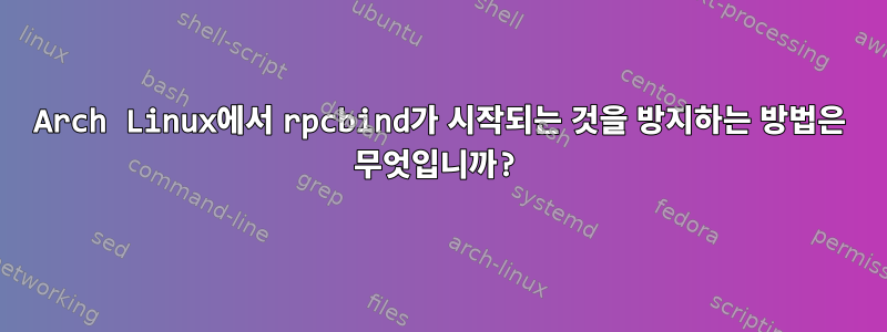 Arch Linux에서 rpcbind가 시작되는 것을 방지하는 방법은 무엇입니까?