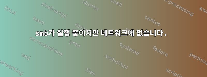 smb가 실행 중이지만 네트워크에 없습니다.