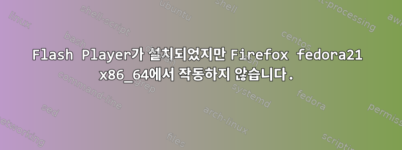 Flash Player가 설치되었지만 Firefox fedora21 x86_64에서 작동하지 않습니다.