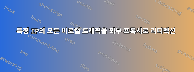 특정 IP의 모든 비로컬 트래픽을 외부 프록시로 리디렉션