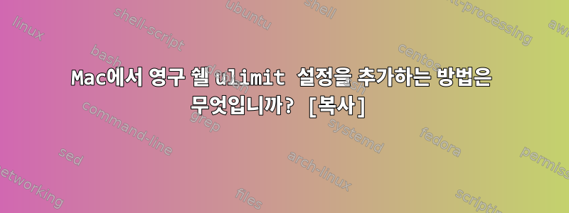 Mac에서 영구 쉘 ulimit 설정을 추가하는 방법은 무엇입니까? [복사]