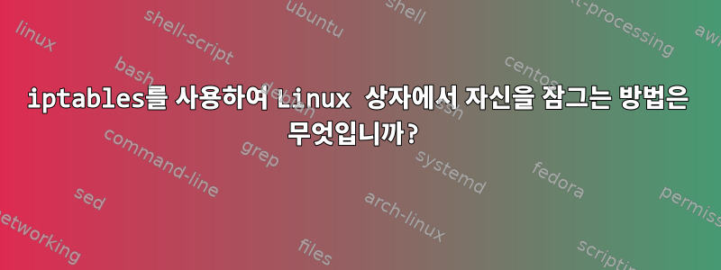 iptables를 사용하여 Linux 상자에서 자신을 잠그는 방법은 무엇입니까?