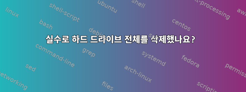 실수로 하드 드라이브 전체를 삭제했나요?