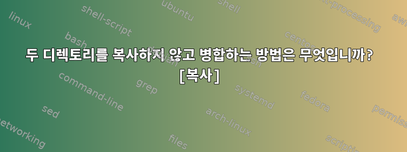 두 디렉토리를 복사하지 않고 병합하는 방법은 무엇입니까? [복사]