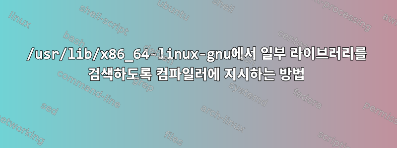 /usr/lib/x86_64-linux-gnu에서 일부 라이브러리를 검색하도록 컴파일러에 지시하는 방법