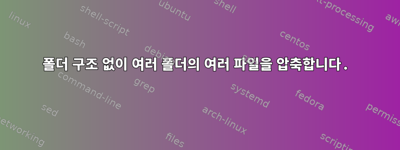 폴더 구조 없이 여러 폴더의 여러 파일을 압축합니다.