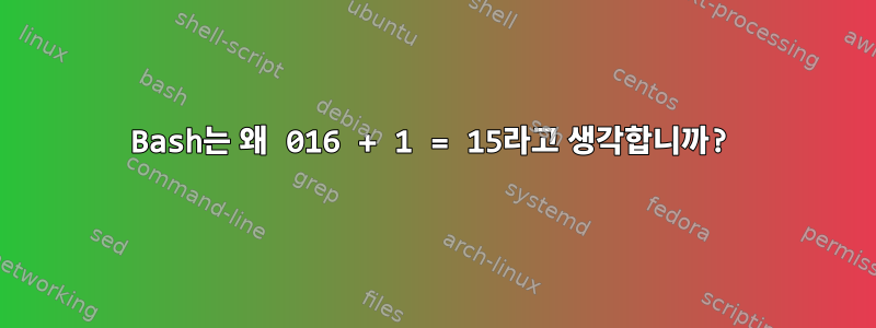 Bash는 왜 016 + 1 = 15라고 생각합니까?