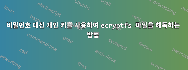 비밀번호 대신 개인 키를 사용하여 ecryptfs 파일을 해독하는 방법