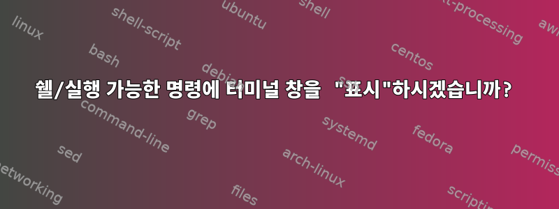 쉘/실행 가능한 명령에 터미널 창을 "표시"하시겠습니까?