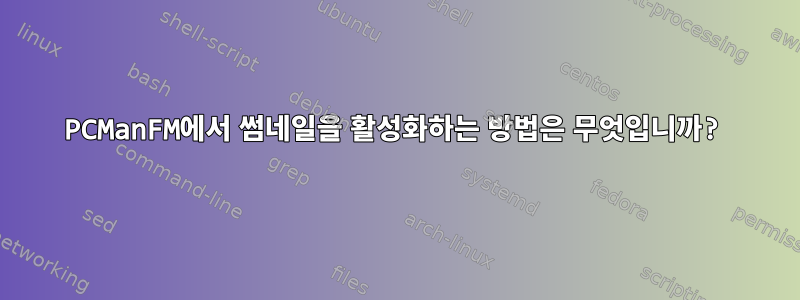 PCManFM에서 썸네일을 활성화하는 방법은 무엇입니까?