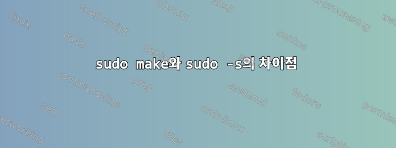 sudo make와 sudo -s의 차이점