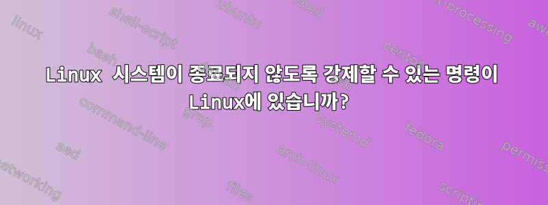 Linux 시스템이 종료되지 않도록 강제할 수 있는 명령이 Linux에 있습니까?