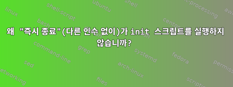 왜 "즉시 종료"(다른 인수 없이)가 init 스크립트를 실행하지 않습니까?