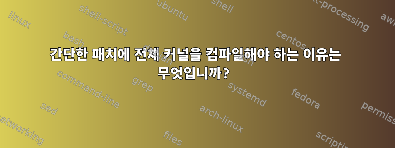 간단한 패치에 전체 커널을 컴파일해야 하는 이유는 무엇입니까?