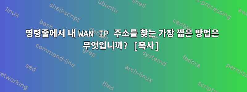 명령줄에서 내 WAN IP 주소를 찾는 가장 짧은 방법은 무엇입니까? [복사]