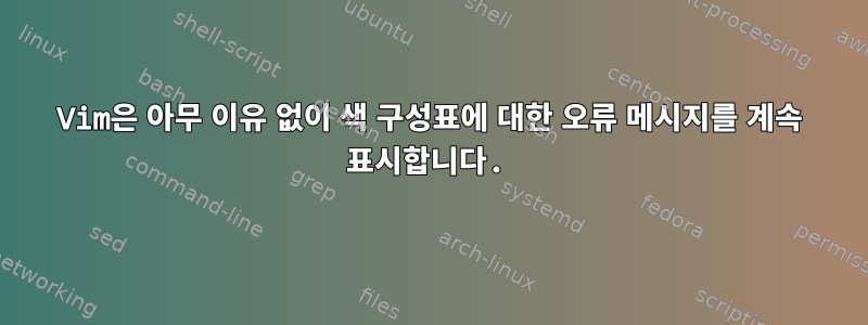 Vim은 아무 이유 없이 색 구성표에 대한 오류 메시지를 계속 표시합니다.