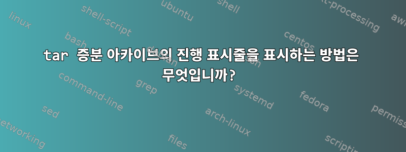 tar 증분 아카이브의 진행 표시줄을 표시하는 방법은 무엇입니까?