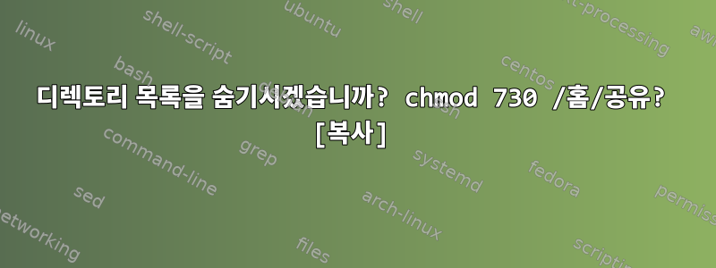 디렉토리 목록을 숨기시겠습니까? chmod 730 /홈/공유? [복사]