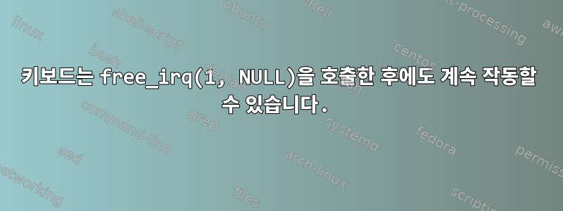 키보드는 free_irq(1, NULL)을 호출한 후에도 계속 작동할 수 있습니다.