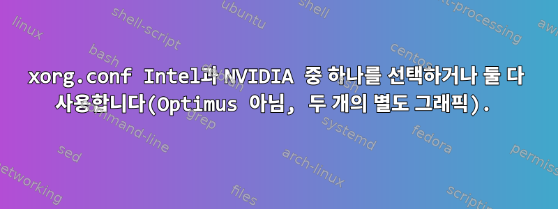 xorg.conf Intel과 NVIDIA 중 하나를 선택하거나 둘 다 사용합니다(Optimus 아님, 두 개의 별도 그래픽).