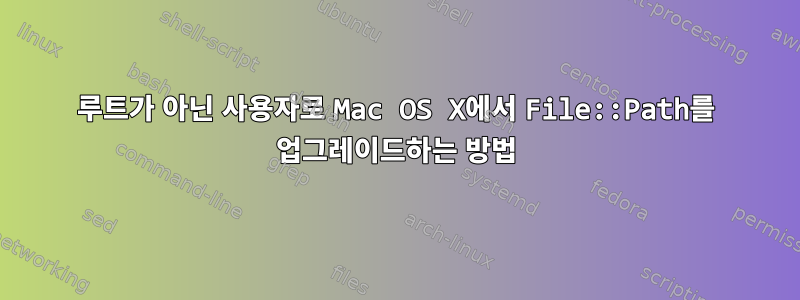 루트가 아닌 사용자로 Mac OS X에서 File::Path를 업그레이드하는 방법