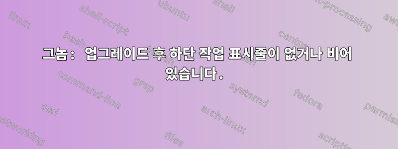 그놈: 업그레이드 후 하단 작업 표시줄이 없거나 비어 있습니다.