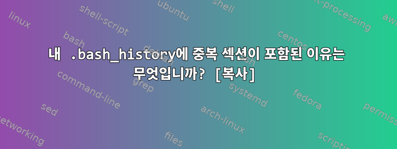 내 .bash_history에 중복 섹션이 포함된 이유는 무엇입니까? [복사]