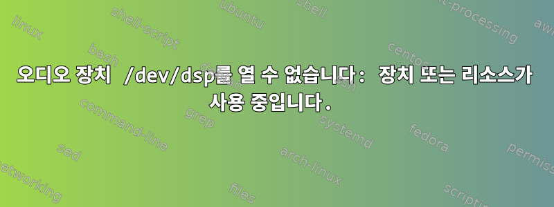 오디오 장치 /dev/dsp를 열 수 없습니다: 장치 또는 리소스가 사용 중입니다.