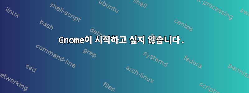 Gnome이 시작하고 싶지 않습니다.