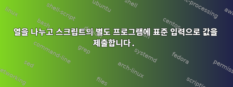 열을 나누고 스크립트의 별도 프로그램에 표준 입력으로 값을 제출합니다.