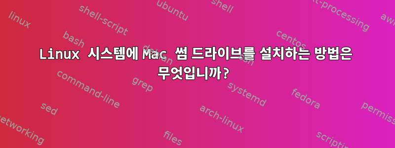 Linux 시스템에 Mac 썸 드라이브를 설치하는 방법은 무엇입니까?