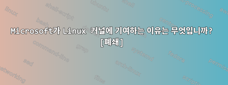 Microsoft가 Linux 커널에 기여하는 이유는 무엇입니까? [폐쇄]