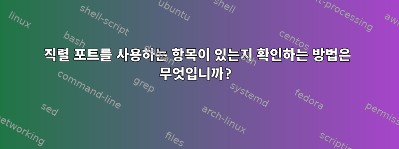 직렬 포트를 사용하는 항목이 있는지 확인하는 방법은 무엇입니까?