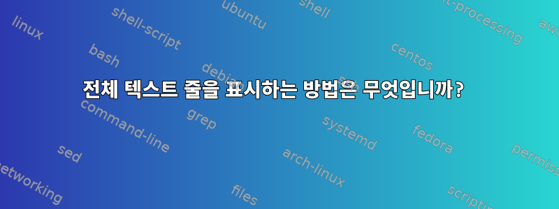 전체 텍스트 줄을 표시하는 방법은 무엇입니까?