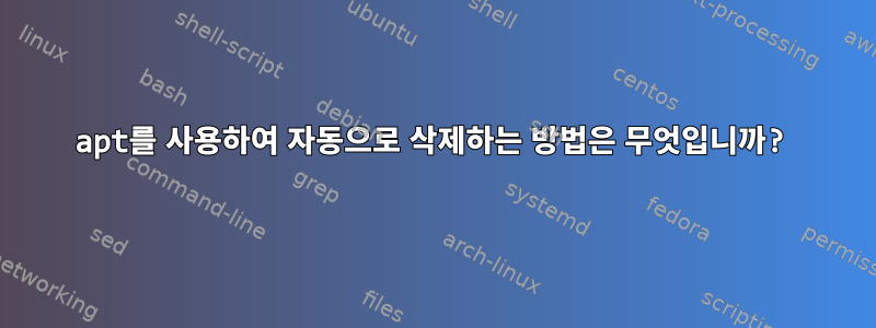 apt를 사용하여 자동으로 삭제하는 방법은 무엇입니까?