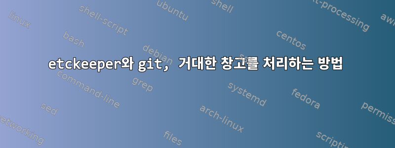 etckeeper와 git, 거대한 창고를 처리하는 방법