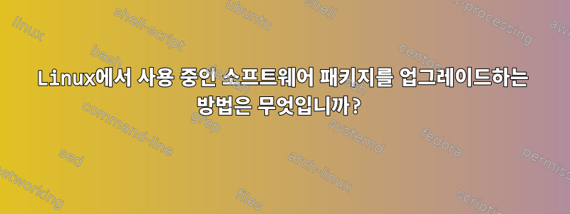 Linux에서 사용 중인 소프트웨어 패키지를 업그레이드하는 방법은 무엇입니까?