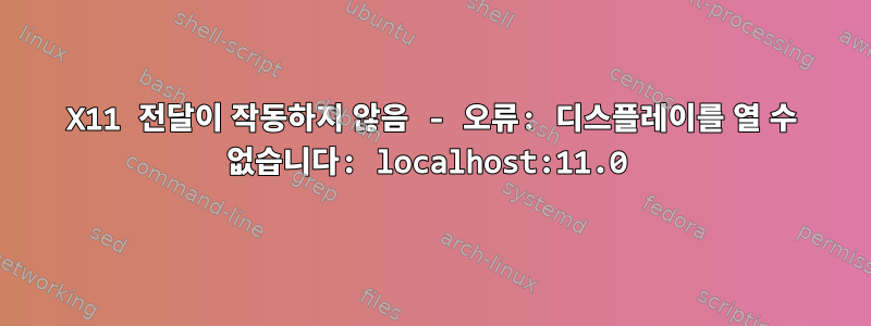 X11 전달이 작동하지 않음 - 오류: 디스플레이를 열 수 없습니다: localhost:11.0