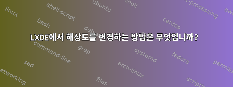 LXDE에서 해상도를 변경하는 방법은 무엇입니까?