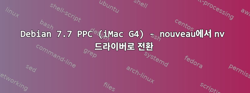 Debian 7.7 PPC (iMac G4) - nouveau에서 nv 드라이버로 전환