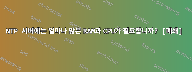 NTP 서버에는 얼마나 많은 RAM과 CPU가 필요합니까? [폐쇄]