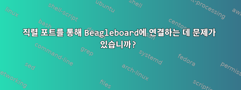 직렬 포트를 통해 Beagleboard에 연결하는 데 문제가 있습니까?