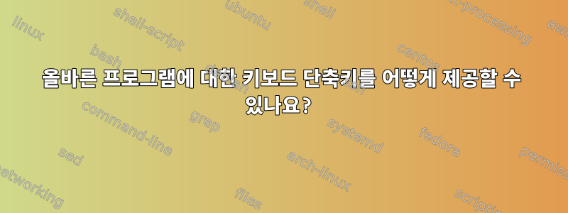 올바른 프로그램에 대한 키보드 단축키를 어떻게 제공할 수 있나요?