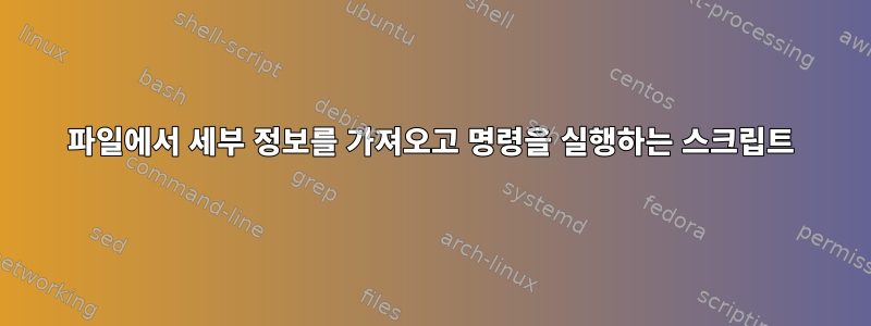 파일에서 세부 정보를 가져오고 명령을 실행하는 스크립트