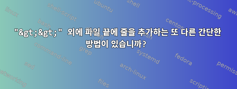 "&gt;&gt;" 외에 파일 끝에 줄을 추가하는 또 다른 간단한 방법이 있습니까?