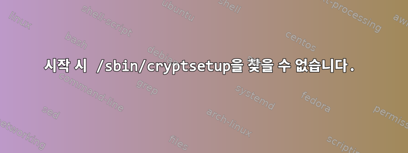 시작 시 /sbin/cryptsetup을 찾을 수 없습니다.