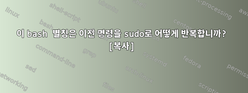 이 bash 별칭은 이전 명령을 sudo로 어떻게 반복합니까? [복사]