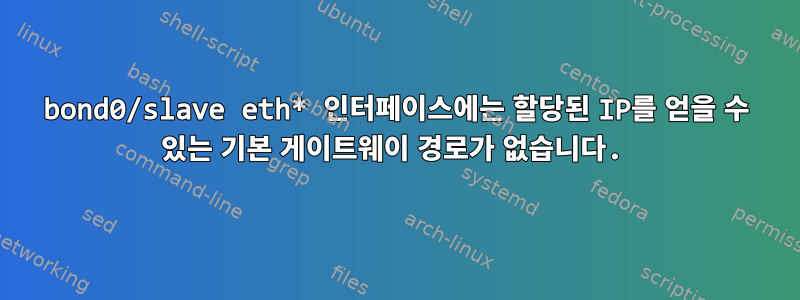 bond0/slave eth* 인터페이스에는 할당된 IP를 얻을 수 있는 기본 게이트웨이 경로가 없습니다.