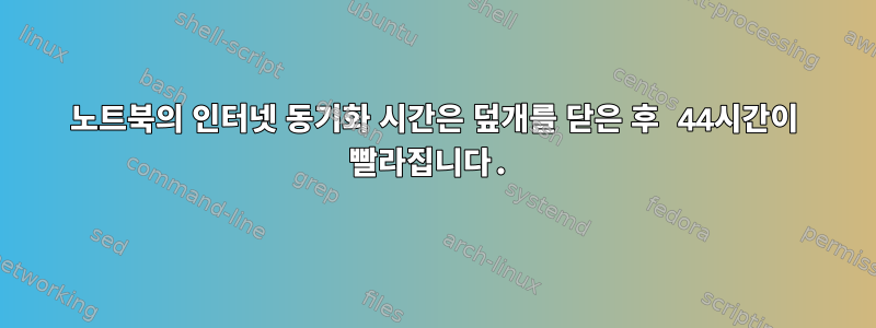 노트북의 인터넷 동기화 시간은 덮개를 닫은 후 44시간이 빨라집니다.