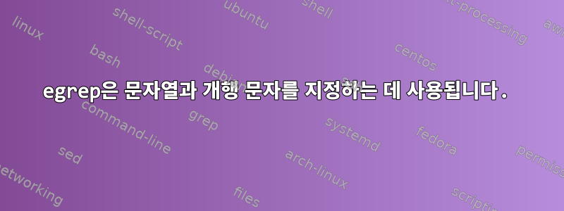 egrep은 문자열과 개행 문자를 지정하는 데 사용됩니다.